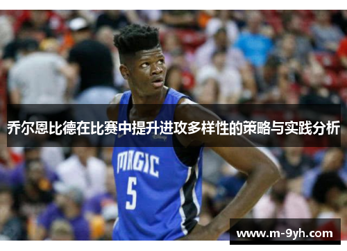 乔尔恩比德在比赛中提升进攻多样性的策略与实践分析