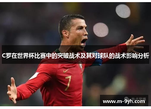 C罗在世界杯比赛中的突破战术及其对球队的战术影响分析