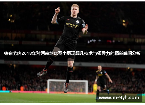 德布劳内2018年对阿森纳比赛中展现超凡技术与领导力的精彩瞬间分析