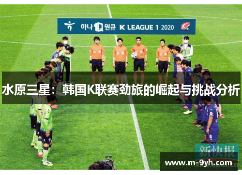 水原三星：韩国K联赛劲旅的崛起与挑战分析