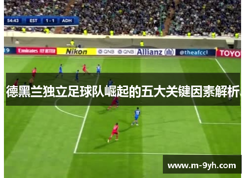 德黑兰独立足球队崛起的五大关键因素解析