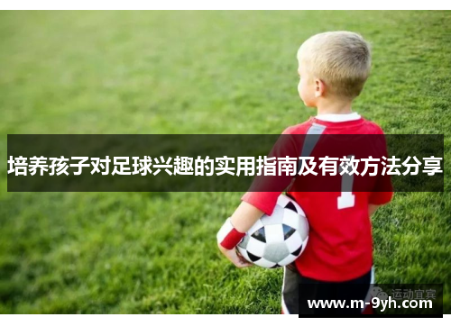 培养孩子对足球兴趣的实用指南及有效方法分享