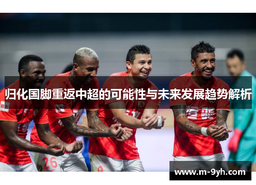 归化国脚重返中超的可能性与未来发展趋势解析