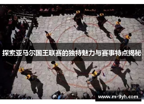 探索亚马尔国王联赛的独特魅力与赛事特点揭秘