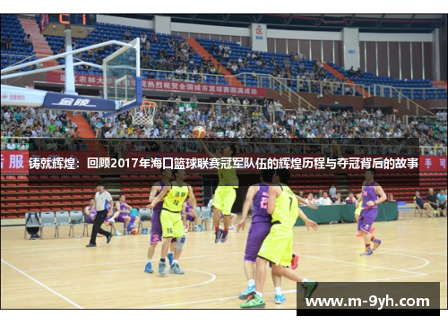 铸就辉煌：回顾2017年海口篮球联赛冠军队伍的辉煌历程与夺冠背后的故事