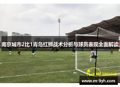 南京城市2比1青岛红狮战术分析与球员表现全面解读