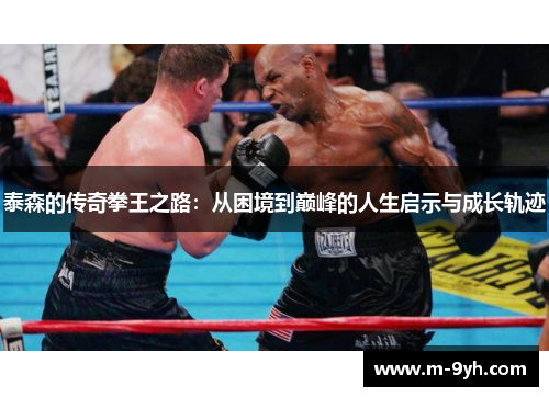 泰森的传奇拳王之路：从困境到巅峰的人生启示与成长轨迹