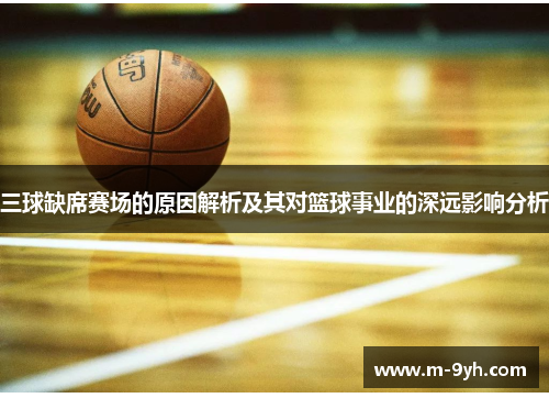 三球缺席赛场的原因解析及其对篮球事业的深远影响分析
