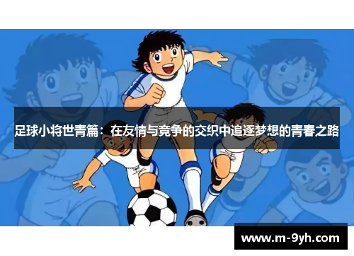 足球小将世青篇：在友情与竞争的交织中追逐梦想的青春之路