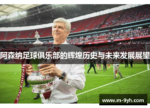 阿森纳足球俱乐部的辉煌历史与未来发展展望