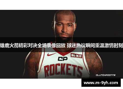 雄鹿火箭精彩对决全场录像回放 球迷热议瞬间重温激情时刻