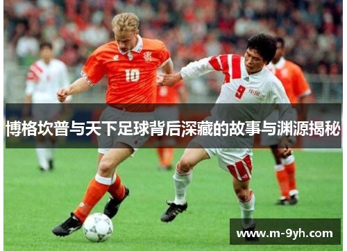 博格坎普与天下足球背后深藏的故事与渊源揭秘
