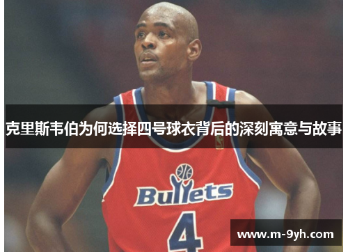 克里斯韦伯为何选择四号球衣背后的深刻寓意与故事