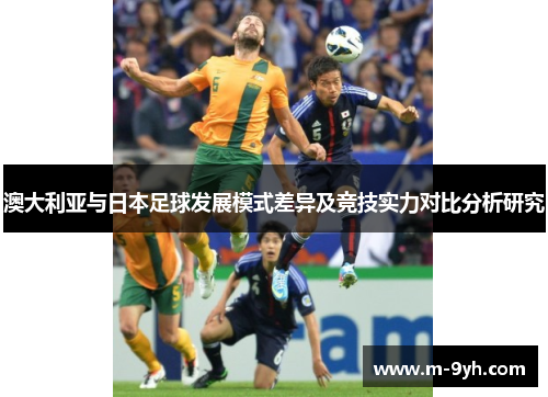 澳大利亚与日本足球发展模式差异及竞技实力对比分析研究