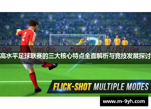 高水平足球联赛的三大核心特点全面解析与竞技发展探讨