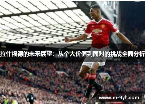 拉什福德的未来展望：从个人价值到面对的挑战全面分析