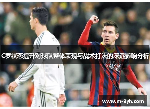 C罗状态提升对球队整体表现与战术打法的深远影响分析