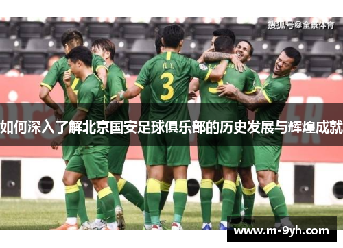 如何深入了解北京国安足球俱乐部的历史发展与辉煌成就