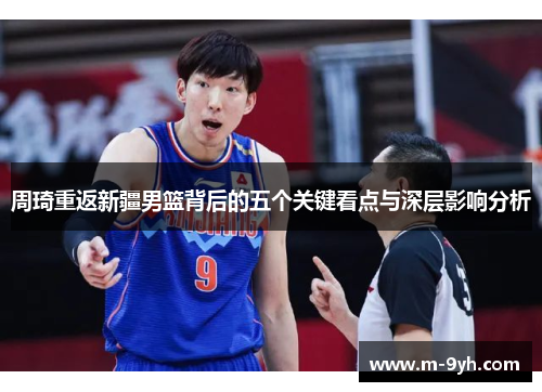 周琦重返新疆男篮背后的五个关键看点与深层影响分析