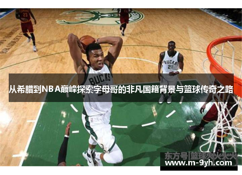 从希腊到NBA巅峰探索字母哥的非凡国籍背景与篮球传奇之路