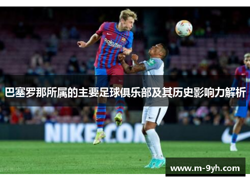 巴塞罗那所属的主要足球俱乐部及其历史影响力解析