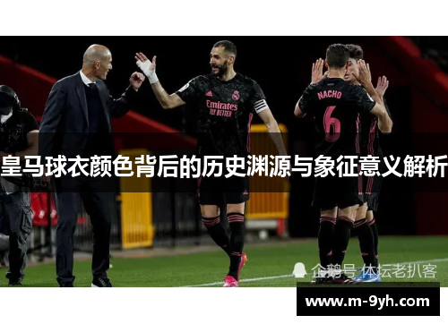 皇马球衣颜色背后的历史渊源与象征意义解析
