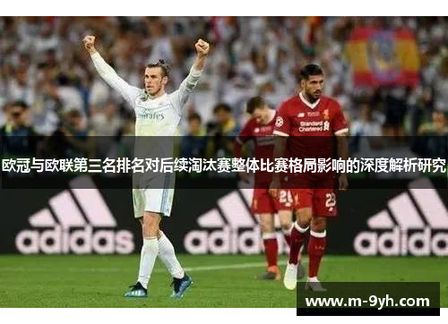 欧冠与欧联第三名排名对后续淘汰赛整体比赛格局影响的深度解析研究